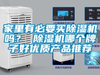 行業新聞家里有必要買除濕機嗎？ 除濕機哪個牌子好優質產品推薦