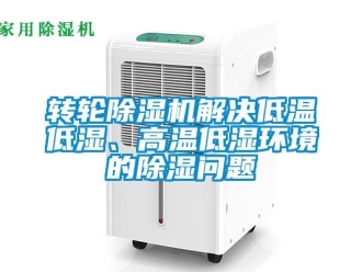 常見問題轉輪除濕機解決低溫低濕、高溫低濕環境的除濕問題