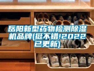 企業(yè)新聞岳陽新型藥物檢測除濕機(jī)品牌(挺不錯(cuò)!2022已更新)