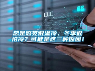 知識(shí)百科總是感覺很濕冷、冬季很怕冷？可能是這三種原因！