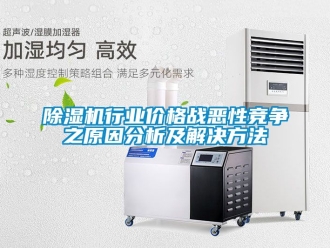 企業新聞除濕機行業價格戰惡性競爭之原因分析及解決方法