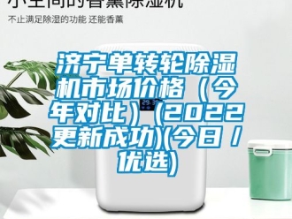 常見問題濟寧單轉輪除濕機市場價格（今年對比）(2022更新成功)(今日／優選)