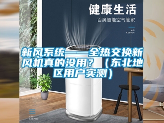 企業(yè)新聞新風(fēng)系統(tǒng)——全熱交換新風(fēng)機真的沒用？（東北地區(qū)用戶實測）