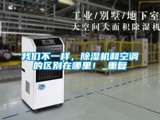 行業新聞我們不一樣，除濕機和空調的區別在哪里！_重復