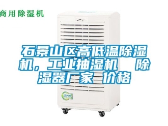 企業新聞石景山區高低溫除濕機，工業抽濕機  除濕器廠家 價格