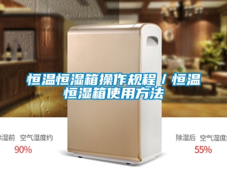 知識百科恒溫恒濕箱操作規程／恒溫恒濕箱使用方法