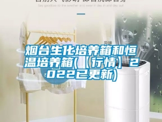 知識百科煙臺生化培養箱和恒溫培養箱(【行情】2022已更新)