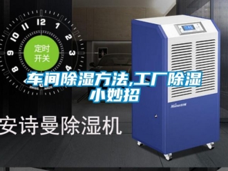 企業新聞車間除濕方法,工廠除濕小妙招