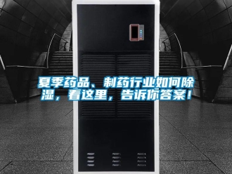 常見問題夏季藥品、制藥行業(yè)如何除濕，看這里，告訴你答案！