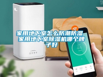 常見問題家用地下室怎么防潮防濕 家用地下室除濕機哪個牌子好