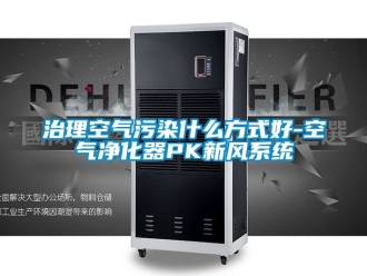 企業(yè)新聞治理空氣污染什么方式好-空氣凈化器PK新風(fēng)系統(tǒng)