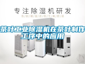 企業新聞茶葉工業除濕機在茶葉制作工序中的應用