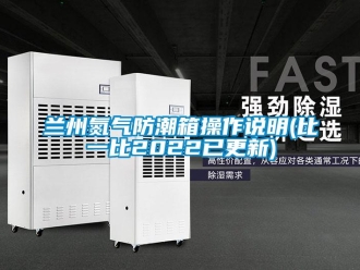 常見問題蘭州氮氣防潮箱操作說明(比一比2022已更新)