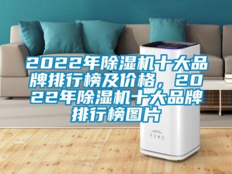 企業(yè)新聞2022年除濕機十大品牌排行榜及價格，2022年除濕機十大品牌排行榜圖片