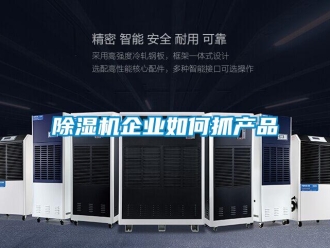 常見問(wèn)題除濕機(jī)企業(yè)如何抓產(chǎn)品