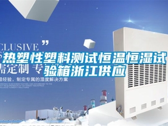 知識百科熱塑性塑料測試恒溫恒濕試驗箱浙江供應