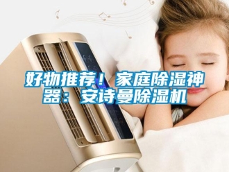 行業新聞好物推薦！家庭除濕神器：安詩曼除濕機