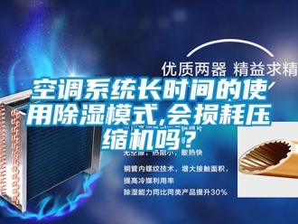 行業(yè)新聞空調(diào)系統(tǒng)長(zhǎng)時(shí)間的使用除濕模式,會(huì)損耗壓縮機(jī)嗎？