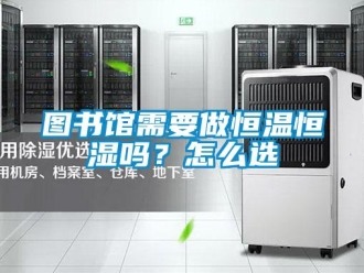 知識百科圖書館需要做恒溫恒濕嗎？怎么選