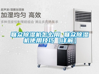 行業新聞聯眾除濕機怎么用 聯眾除濕機使用技巧【詳解】