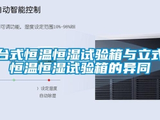 知識百科臺式恒溫恒濕試驗箱與立式恒溫恒濕試驗箱的異同