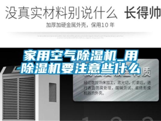 常見問題家用空氣除濕機_用除濕機要注意些什么