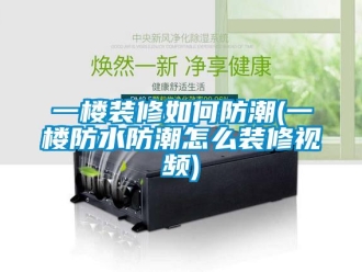 常見問題一樓裝修如何防潮(一樓防水防潮怎么裝修視頻)
