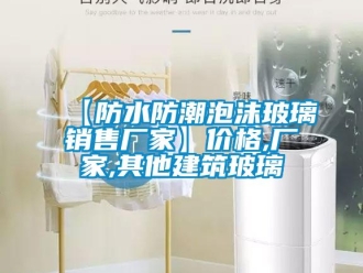 企業(yè)新聞【防水防潮泡沫玻璃銷售廠家】價格,廠家,其他建筑玻璃