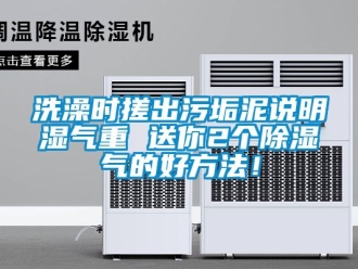 企業新聞洗澡時搓出污垢泥說明濕氣重 送你2個除濕氣的好方法！