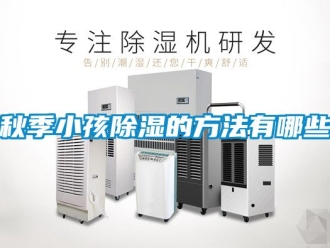 企業新聞秋季小孩除濕的方法有哪些