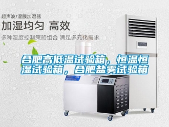 知識(shí)百科合肥高低溫試驗(yàn)箱，恒溫恒濕試驗(yàn)箱，合肥鹽霧試驗(yàn)箱