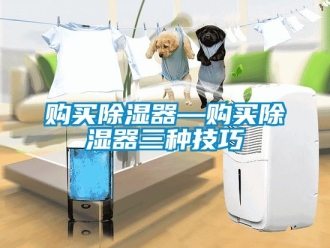 行業新聞購買除濕器—購買除濕器三種技巧