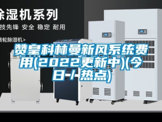 企業(yè)新聞贊皇科林曼新風(fēng)系統(tǒng)費(fèi)用(2022更新中)(今日／熱點(diǎn))