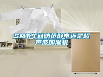常見問題SMT車間防范靜電還是超聲波加濕機(jī)