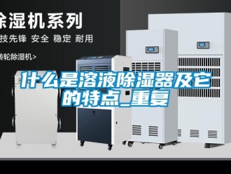 行業新聞什么是溶液除濕器及它的特點_重復