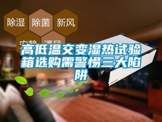 常見問題高低溫交變濕熱試驗(yàn)箱選購需警惕三大陷阱