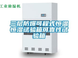 知識百科三層防爆可程式恒溫恒濕試驗箱可靠性試驗箱