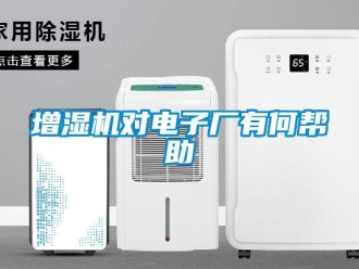 知識(shí)百科增濕機(jī)對(duì)電子廠有何幫助