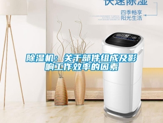 常見問題除濕機：關(guān)于部件組成及影響工作效率的因素