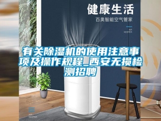 行業(yè)新聞?dòng)嘘P(guān)除濕機(jī)的使用注意事項(xiàng)及操作規(guī)程_西安無(wú)損檢測(cè)招聘