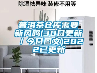 企業新聞普洱茶倉庫需要新風嗎(30日更新／今日圖文)2022已更新