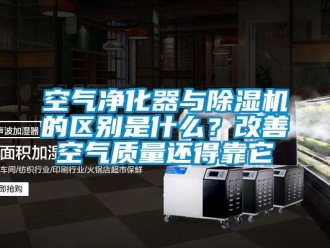 行業新聞空氣凈化器與除濕機的區別是什么？改善空氣質量還得靠它