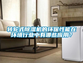 知識百科轉輪式除濕機的環保性能在環境行業中有哪些應用？