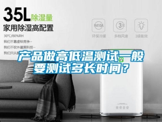 常見問題產品做高低溫測試一般要測試多長時間？