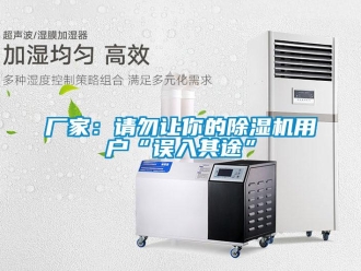 企業(yè)新聞廠家：請(qǐng)勿讓你的除濕機(jī)用戶“誤入其途”