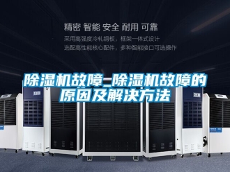 行業(yè)新聞除濕機(jī)故障_除濕機(jī)故障的原因及解決方法