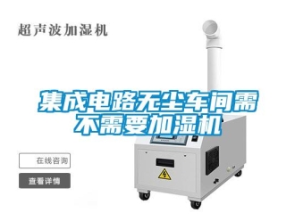 行業新聞集成電路無塵車間需不需要加濕機