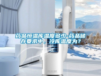 知識百科藥品恒溫庫溫度多少-藥品儲存要求中，冷庫溫度為？