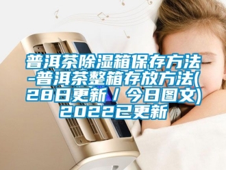 企業新聞普洱茶除濕箱保存方法-普洱茶整箱存放方法(28日更新／今日圖文)2022已更新