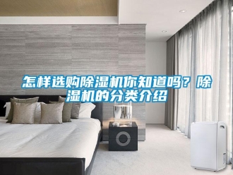 行業新聞怎樣選購除濕機你知道嗎？除濕機的分類介紹